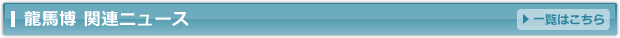 土佐・龍馬であい博関連ニュース一覧はこちら